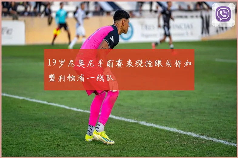 19岁尼奥尼季前赛表现抢眼或将加盟利物浦一线队